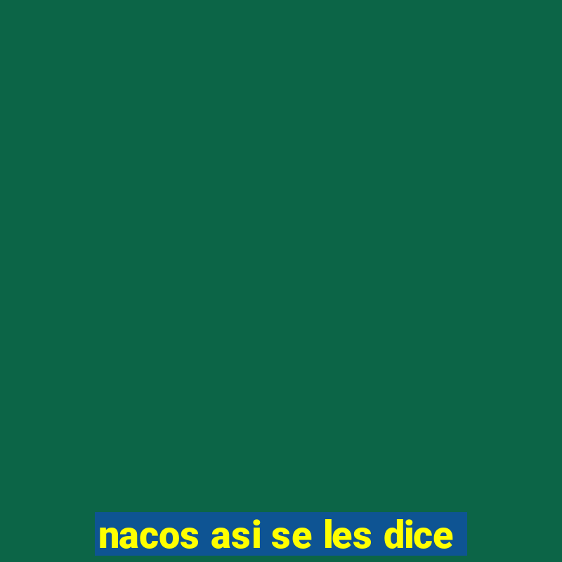 nacos asi se les dice