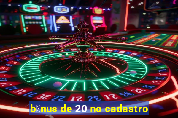 b么nus de 20 no cadastro