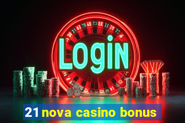 21 nova casino bonus