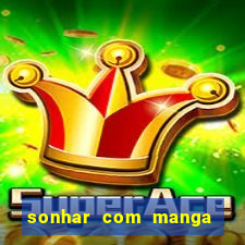 sonhar com manga madura jogo do bicho