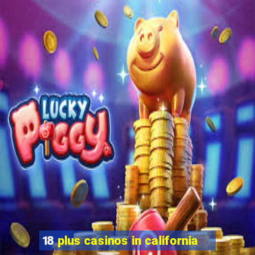 18 plus casinos in california