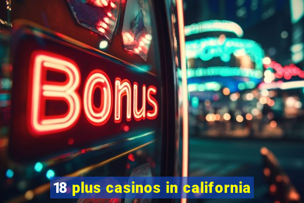 18 plus casinos in california