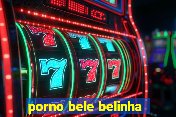 porno bele belinha