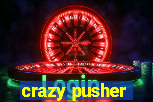 crazy pusher