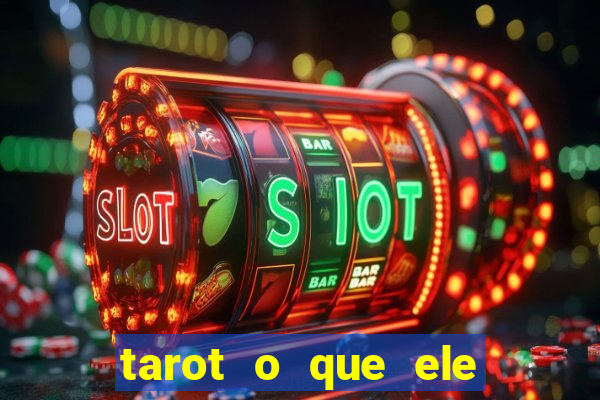 tarot o que ele sente por mim