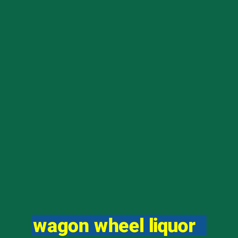 wagon wheel liquor