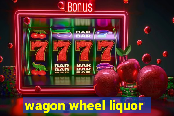 wagon wheel liquor