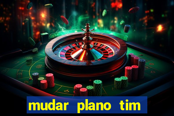 mudar plano tim mais barato