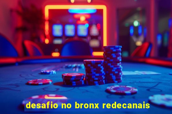 desafio no bronx redecanais