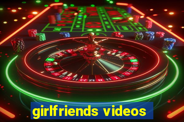 girlfriends videos