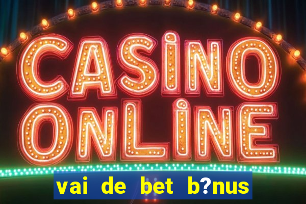 vai de bet b?nus fortune tiger