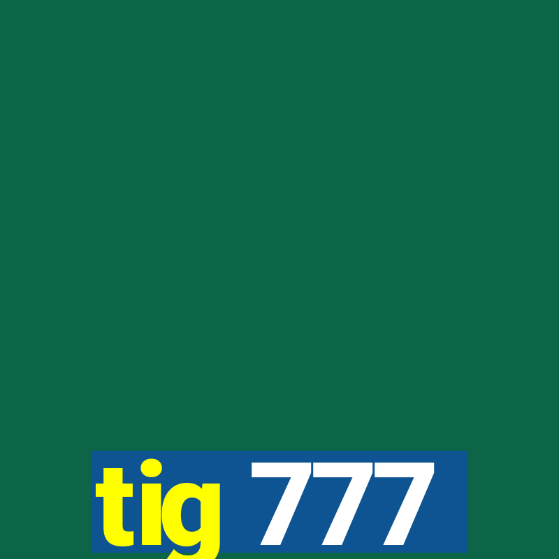 tig 777