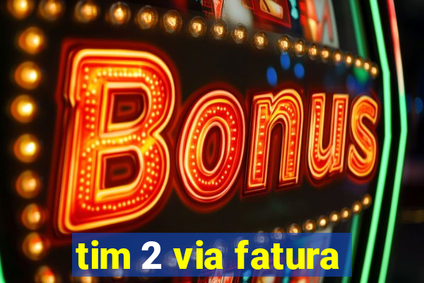 tim 2 via fatura