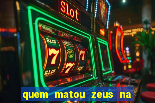 quem matou zeus na mitologia grega