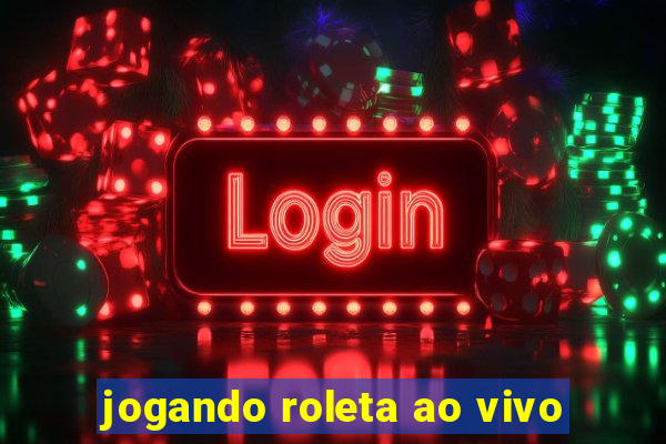 jogando roleta ao vivo