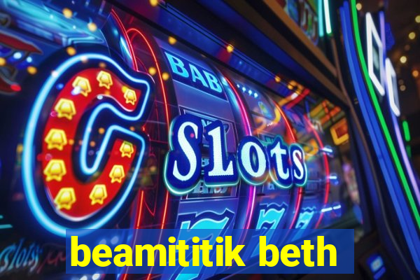 beamititik beth