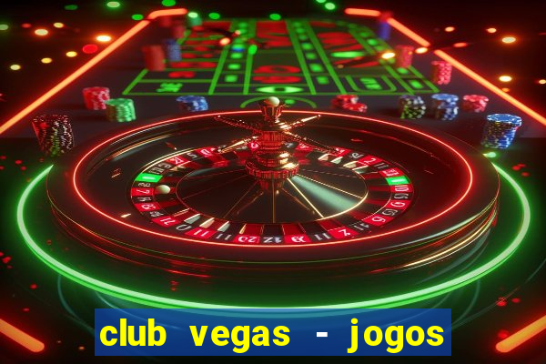 club vegas - jogos de cassino