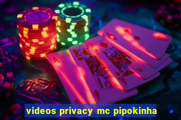 videos privacy mc pipokinha