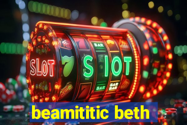 beamititic beth