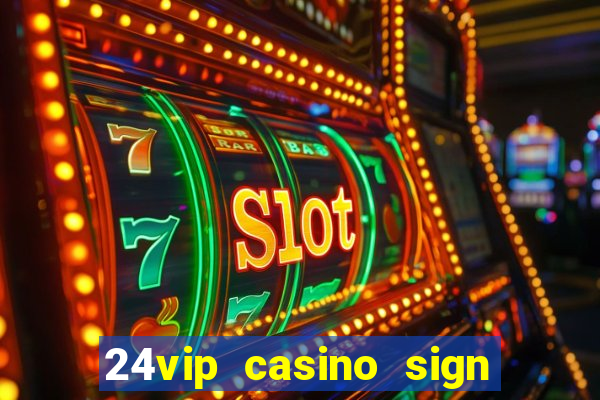 24vip casino sign up bonus