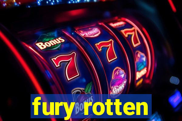 fury rotten