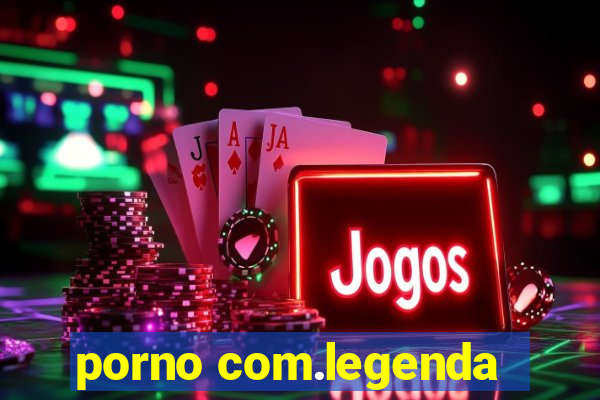 porno com.legenda