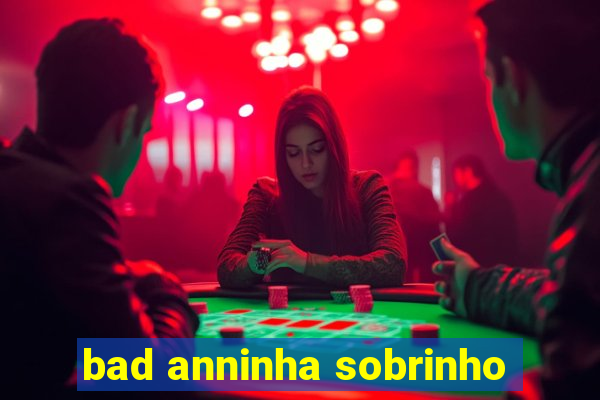 bad anninha sobrinho