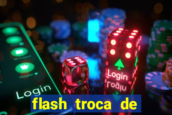 flash troca de corpo parte 2