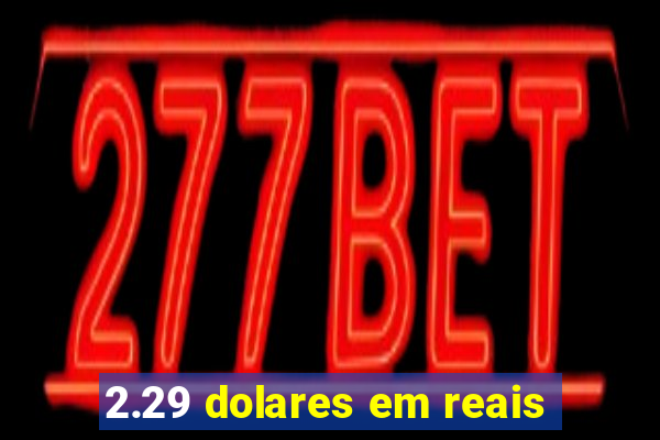 2.29 dolares em reais