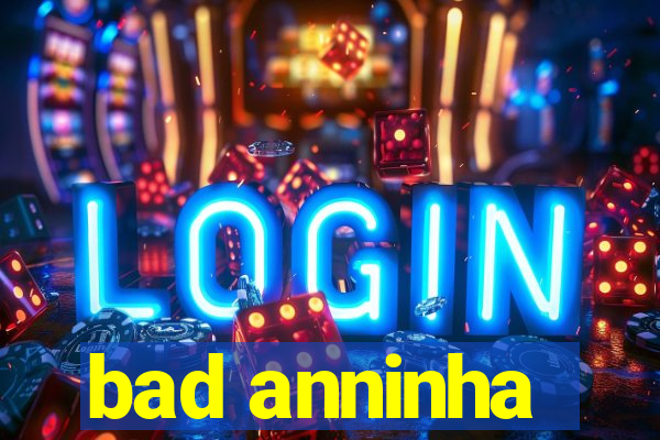 bad anninha