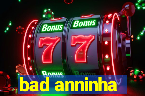 bad anninha