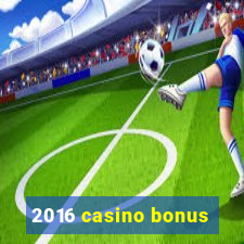 2016 casino bonus