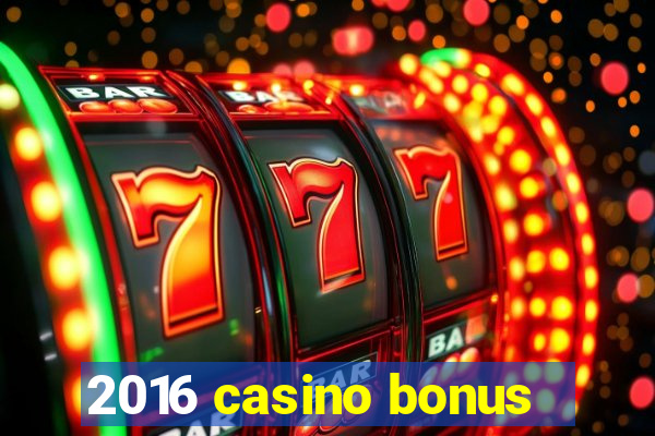 2016 casino bonus