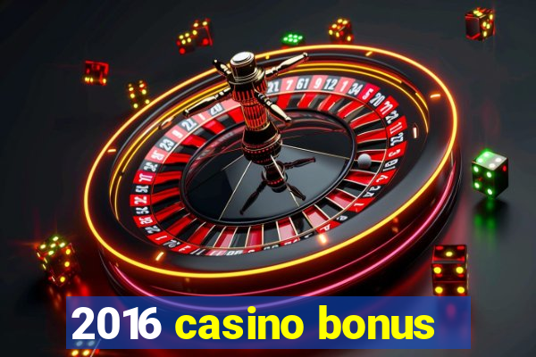 2016 casino bonus