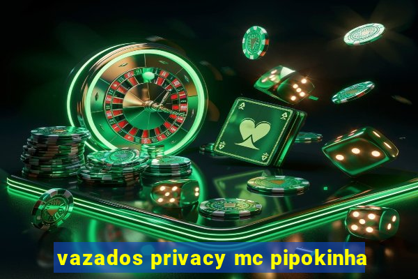 vazados privacy mc pipokinha