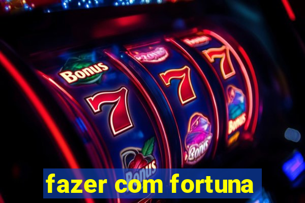 fazer com fortuna