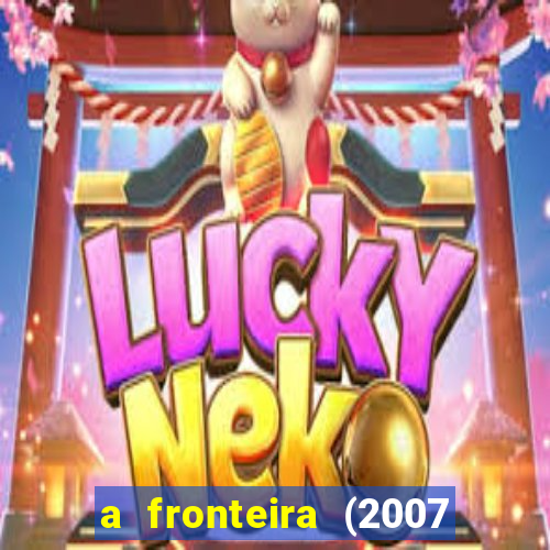 a fronteira (2007 filme completo download)