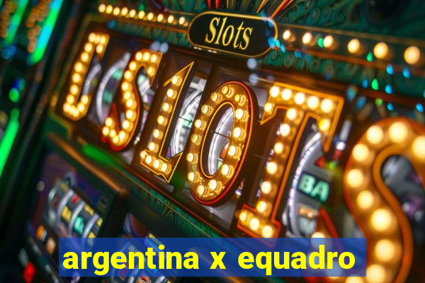 argentina x equadro