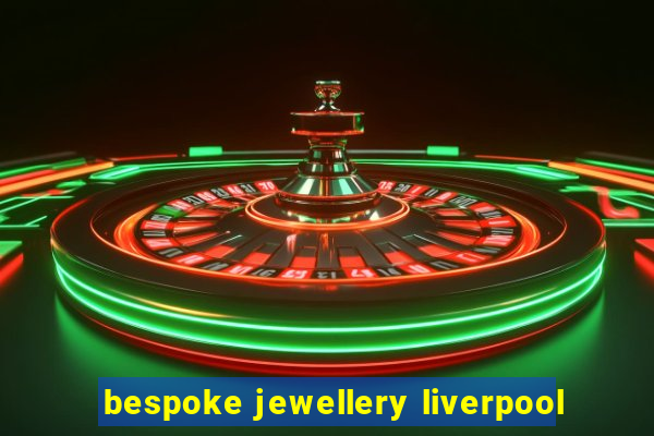 bespoke jewellery liverpool