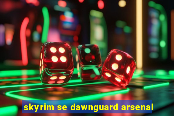 skyrim se dawnguard arsenal