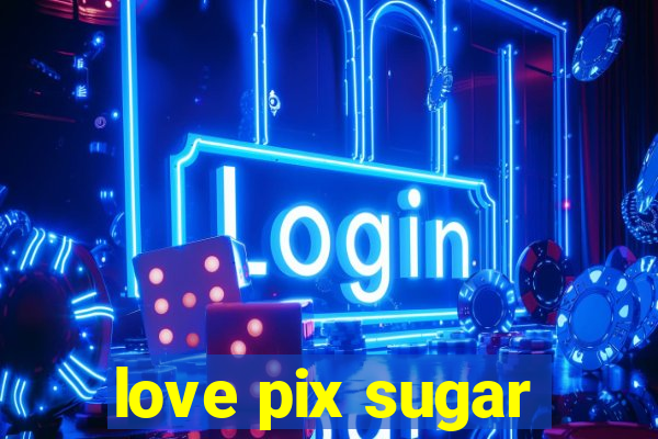 love pix sugar