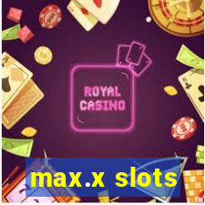 max.x slots