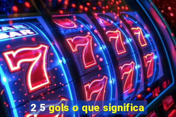 2 5 gols o que significa