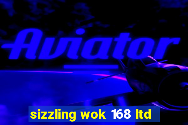 sizzling wok 168 ltd