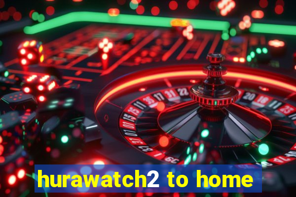 hurawatch2 to home