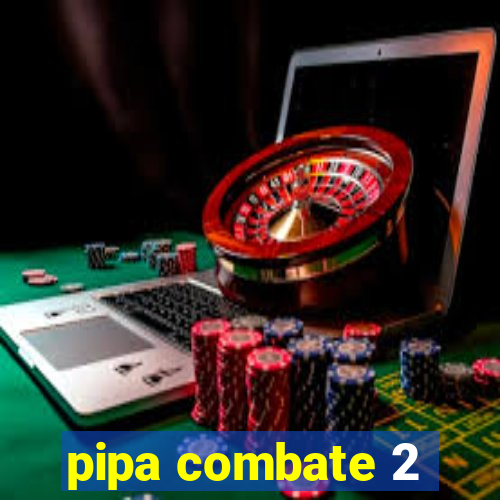 pipa combate 2