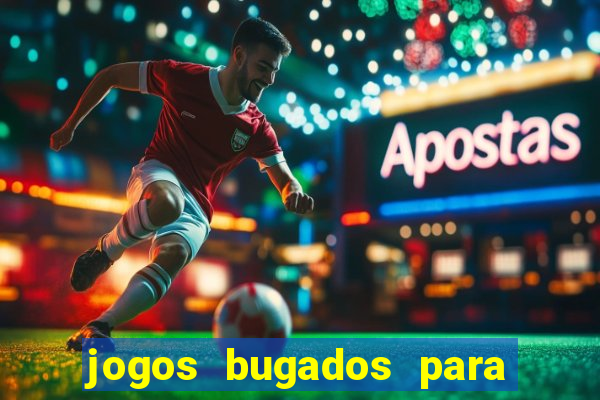 jogos bugados para ganhar dinheiro