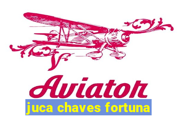 juca chaves fortuna