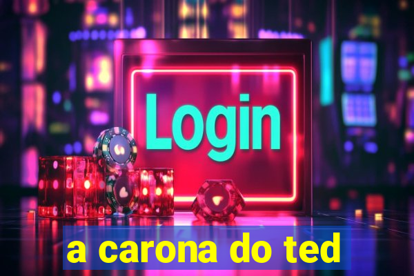 a carona do ted