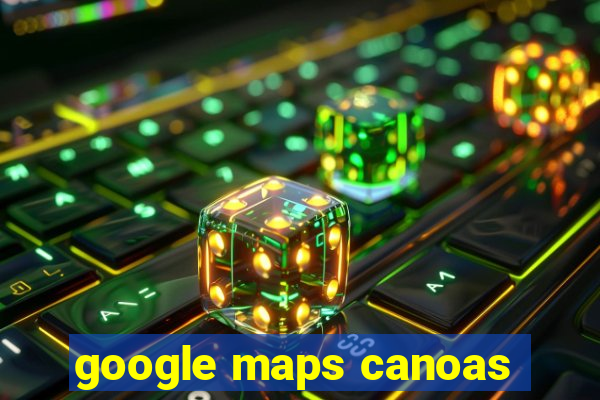 google maps canoas